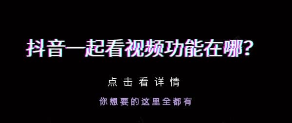 抖音一起看视频功能在哪 抖音一起看视频功能介